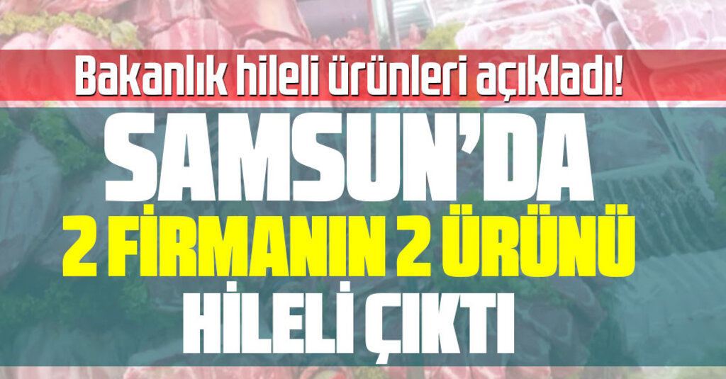 Tarım ve Orman Bakanlığı Hileli Gıda Ürünlerini Açıkladı: Samsun’da 2 Firma Listede
