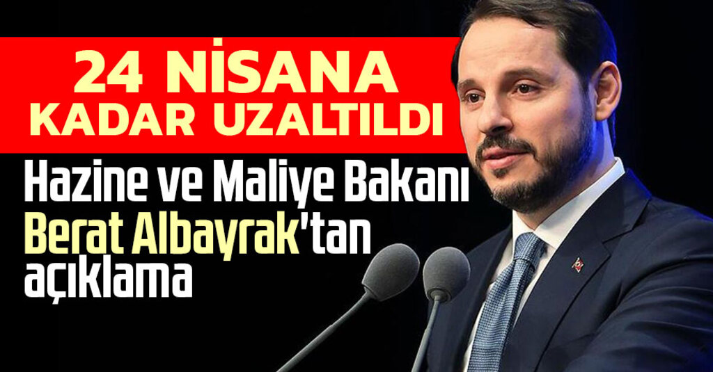 Hazine ve Maliye Bakanı Berat Albayrak'tan açıklama: 24 Nisan'a kadar uzatılmıştır