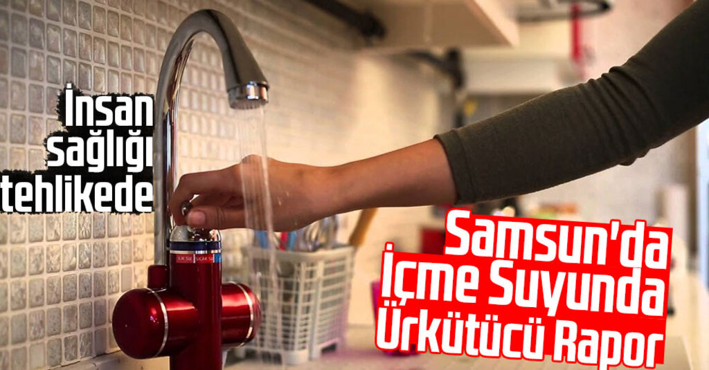 Samsun'da İçme Suyunda Ürkütücü Rapor