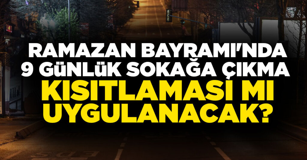 Ramazan Bayramı'nda 9 Günlük Sokağa Çıkma Kısıtlaması Gündemde
