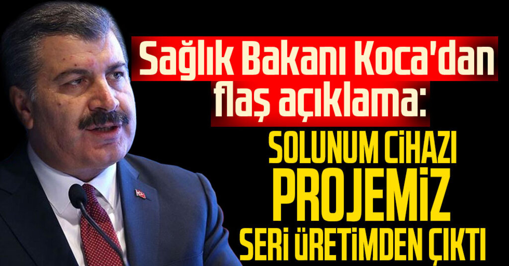 Sağlık Bakanı Koca'dan flaş açıklama: Solunum cihazı projemiz seri üretimden çıktı