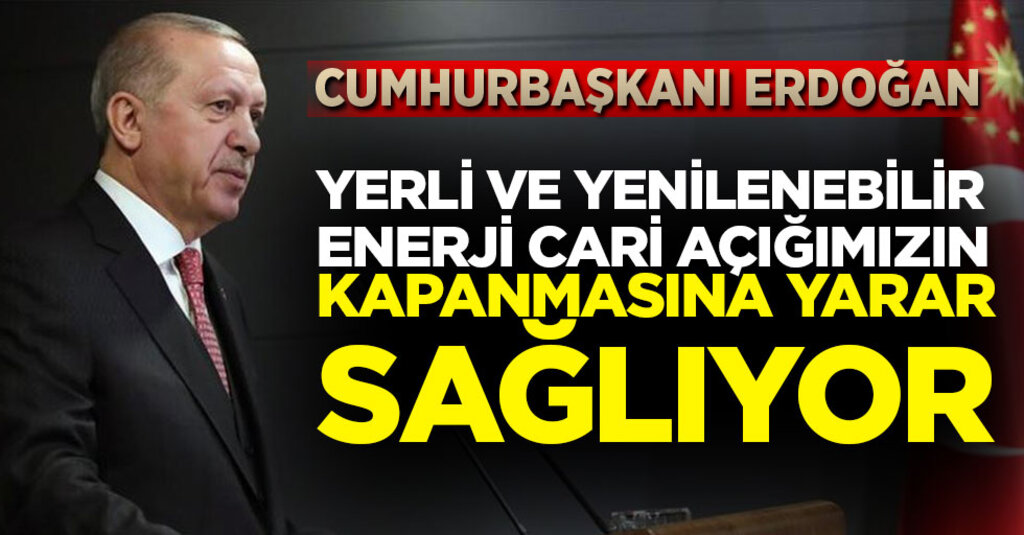 Cumhurbaşkanı Erdoğan: “Yerli Ve Yenilenebilir Enerji Cari Açığımızın Kapanmasına Yarar Sağlıyor”
