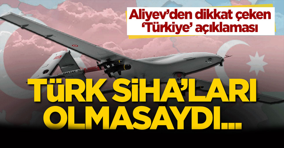 Aliyev'den dikkat çeken 'Türkiye' açıklaması: Türk SİHA'ları olmasaydı...