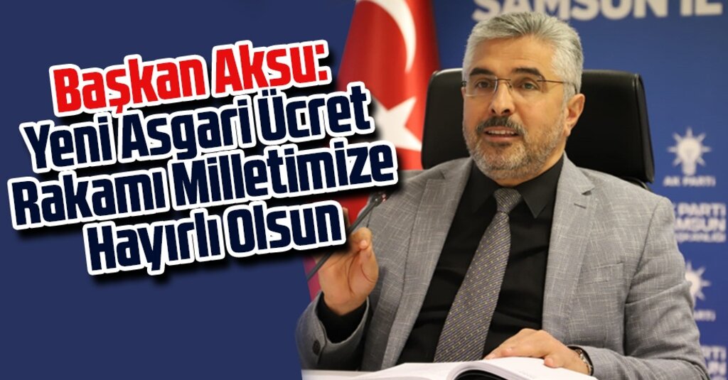 AK Parti Samsun İl Başkanı Ersan Aksu’dan Asgari Ücret Açıklaması