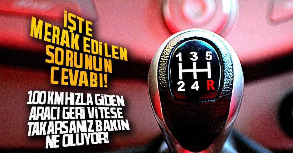 100 km Hızla Giderken Geri Vitese Takılırsa Ne Olur? İşte Cevabı!