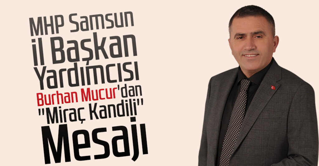 MHP Samsun il Başkan Yardımcısı Burhan Mucur'dan ''Miraç Kandili'' Mesajı
