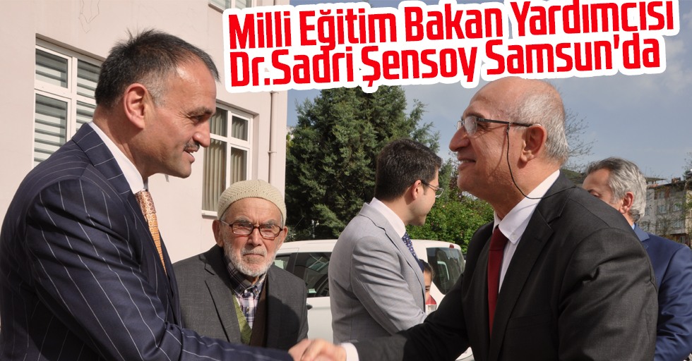 Milli Eğitim Bakan Yardımcısı Dr.Sadri Şensoy Samsun'da