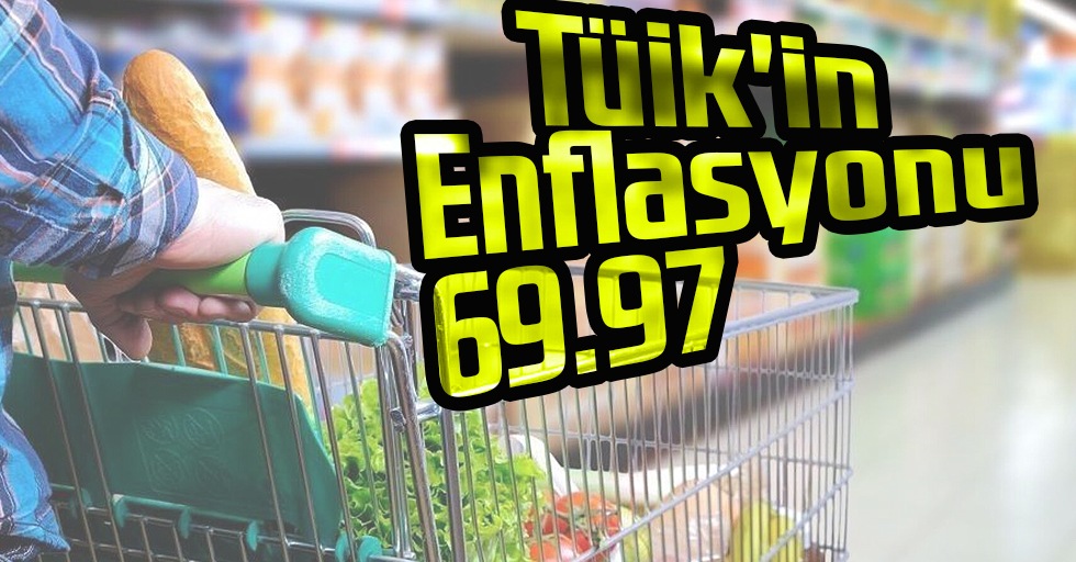 Tüik'in Enflasyonu 69.97 açıkladı!