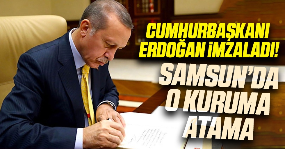 Cumhurbaşkanı Erdoğan İmzaladı! Samsun'da O Kuruma Atama