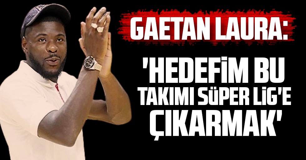 Gaetan Laura: 'Hedefim Bu Takımı Süper Lig'e Çıkarmak'