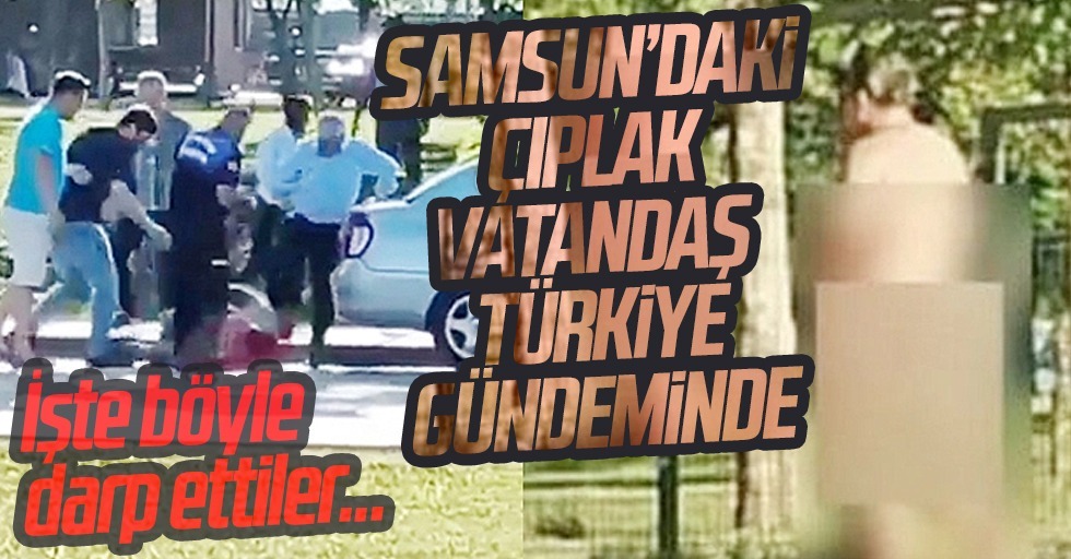 Samsun'da 'Çıplak' vatandaş darp edildi