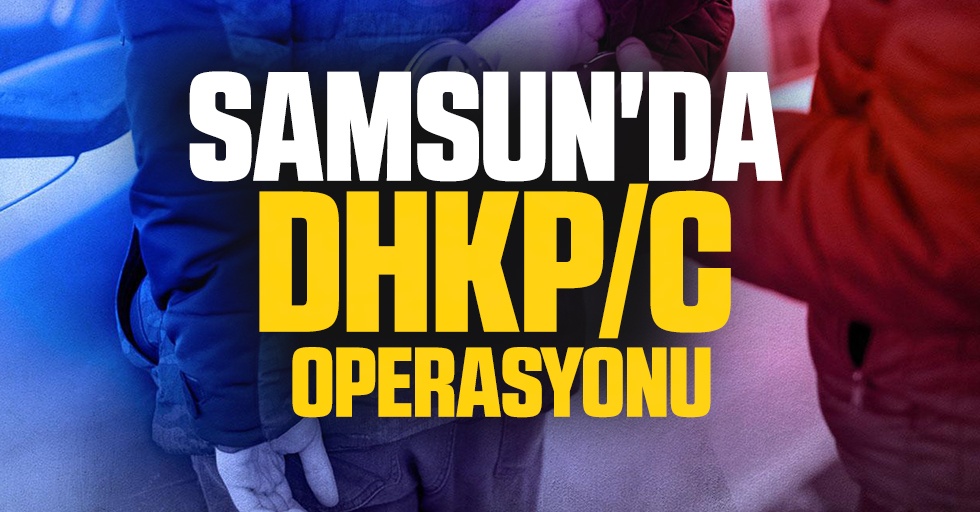 Samsun'da DHKP/C operasyonu