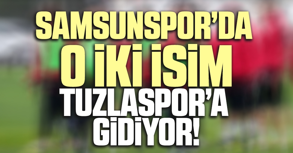 Samsunspor'da O İki İsim Tuzlaspor'a Gidiyor!
