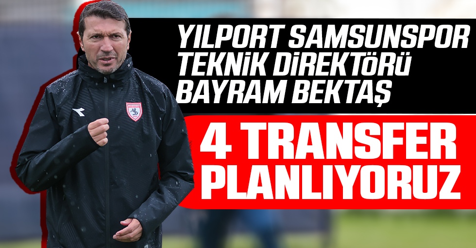 Yılport Samsunspor Teknik Direktörü Bayram Bektaş: "4 Transfer Planlıyoruz"