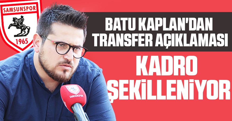 Batu Kaplan'dan transfer açıklaması. Samsunspor'da kadro şekilleniyor!