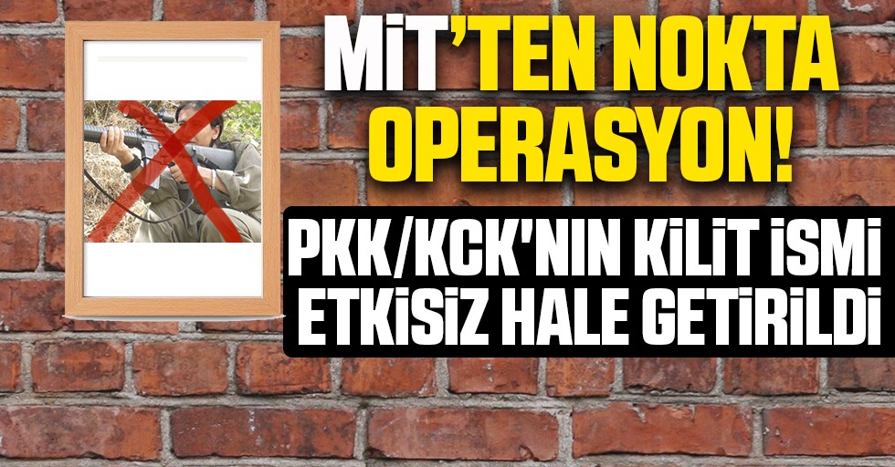 MİT'ten nokta operasyon! PKK/KCK'nın kilit ismi etkisiz hale getirildi