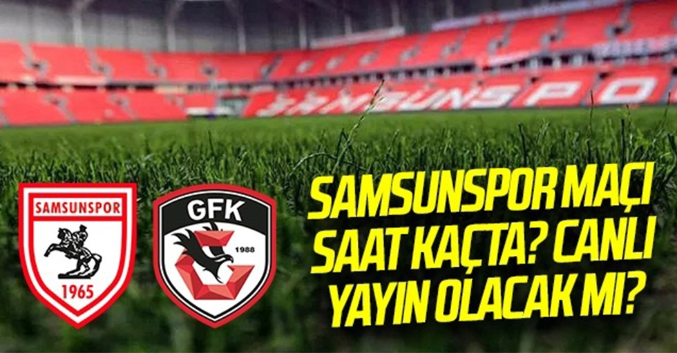 Samsunspor - Gaziantep FK Maçı Hangi Gün? Saat Kaçta? Canlı Yayın Olacak Mı?