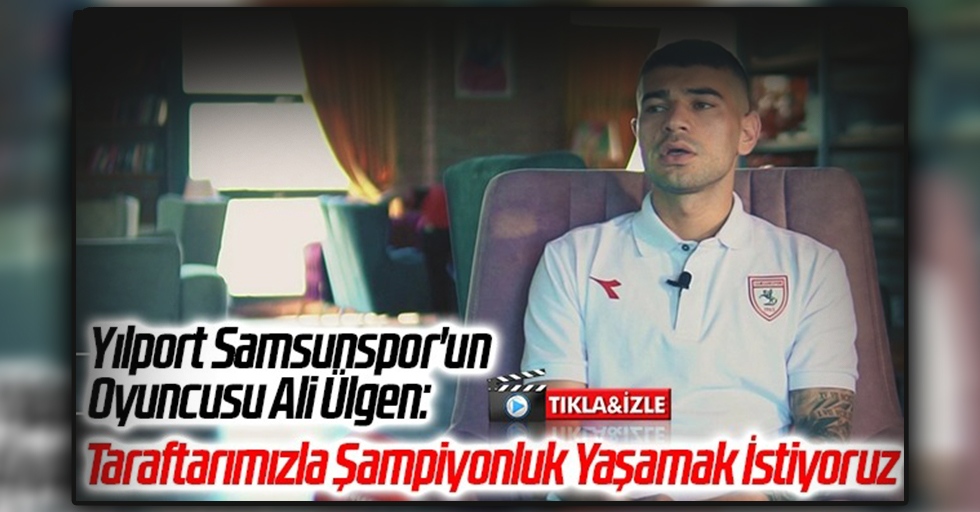 Yılport Samsunspor'un Oyuncusu Ali Ülgen: Taraftarımızla Şampiyonluk Yaşamak İstiyoruz
