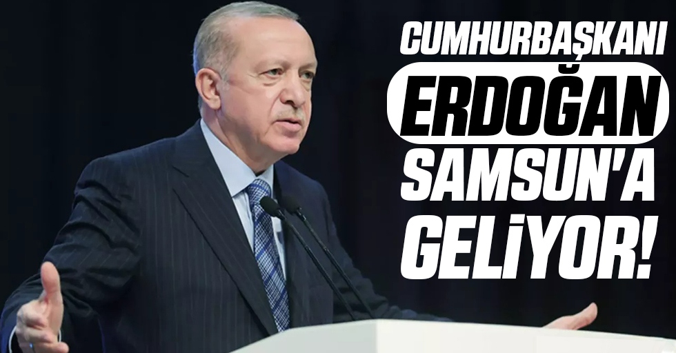 Cumhurbaşkanı Erdoğan Samsun'a geliyor!