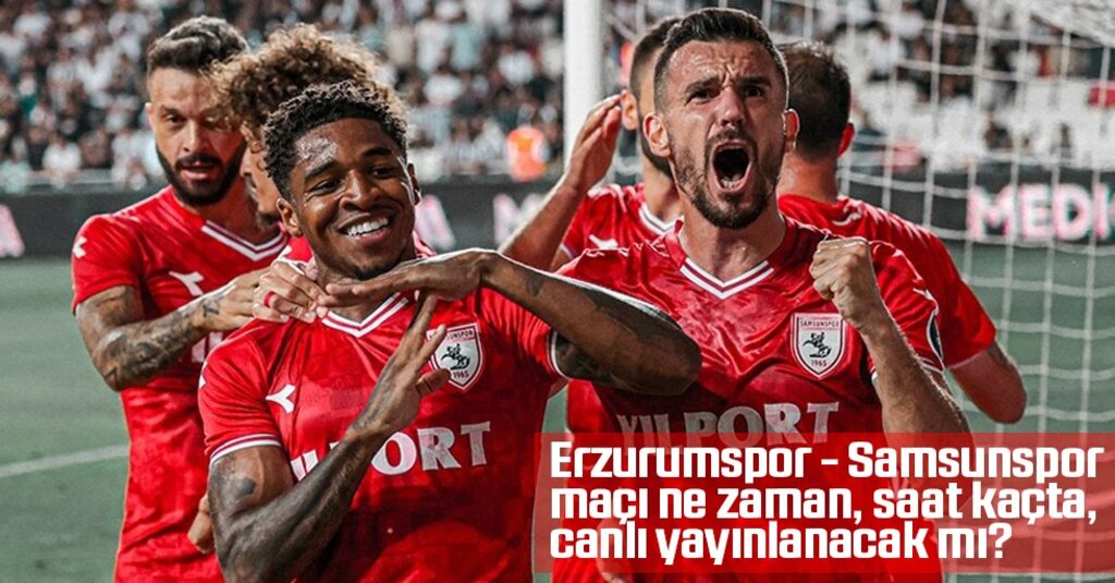 Erzurumspor - Samsunspor maçı ne zaman, saat kaçta, canlı yayınlanacak mı?