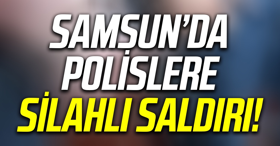 Flaş Haber! Samsun'da Polislere Silahlı Saldırı!