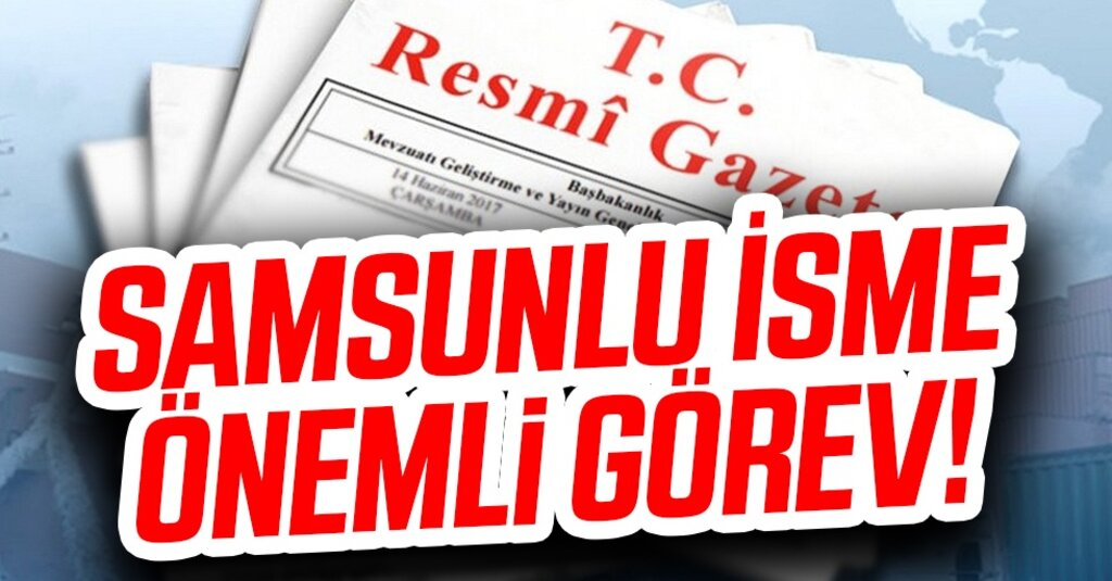 Resmi Gazete'de Yayımlandı! Samsunlu İsim O Göreve Getirildi