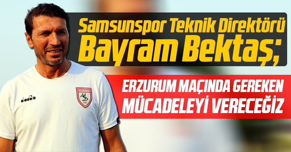 Samsunspor Teknik Direktörü Bayram Bektaş: "Gereken Mücadeleyi Vereceğiz"