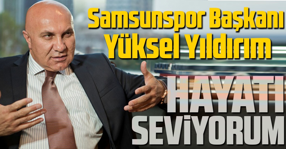 Yılport Samsunspor Başkanı Yüksel Yıldırım: Hayatı seviyorum