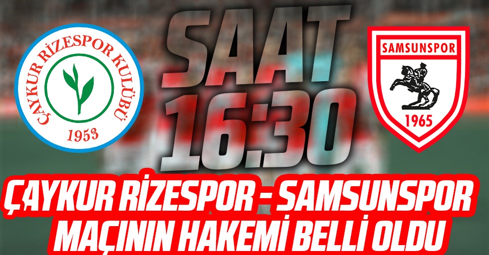 Çaykur Rizespor - Samsunspor maçının hakemi belli oldu