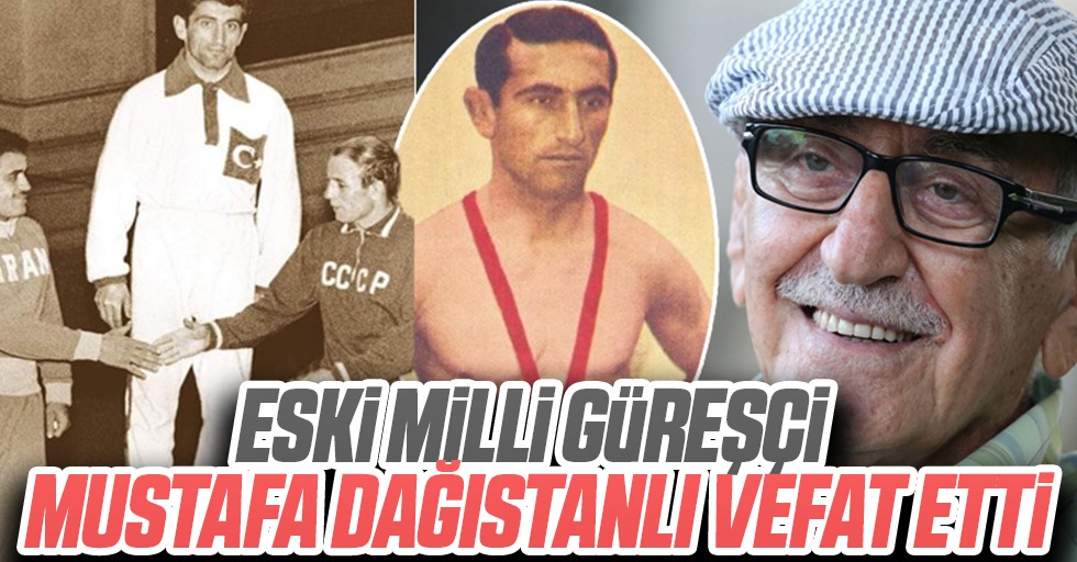 Eski milli güreşçi Mustafa Dağıstanlı vefat etti