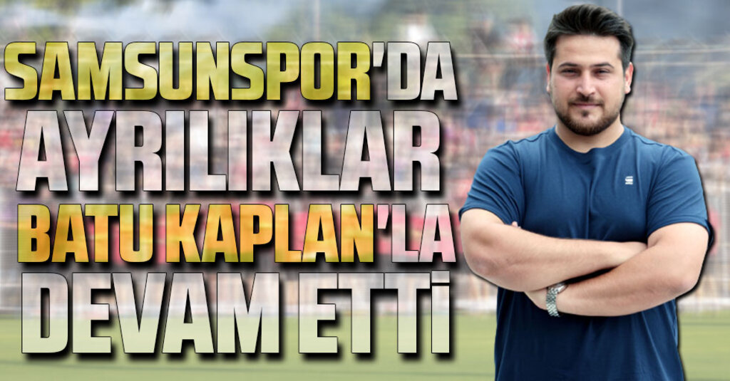 Samsunspor'da Ayrılıklar Batu Kaplan'la Devam Etti