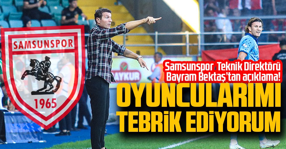 Samsunspor Teknik Direktörü Bayram Bektaş'tan Açıklama:  Oyuncularımı tebrik ediyorum