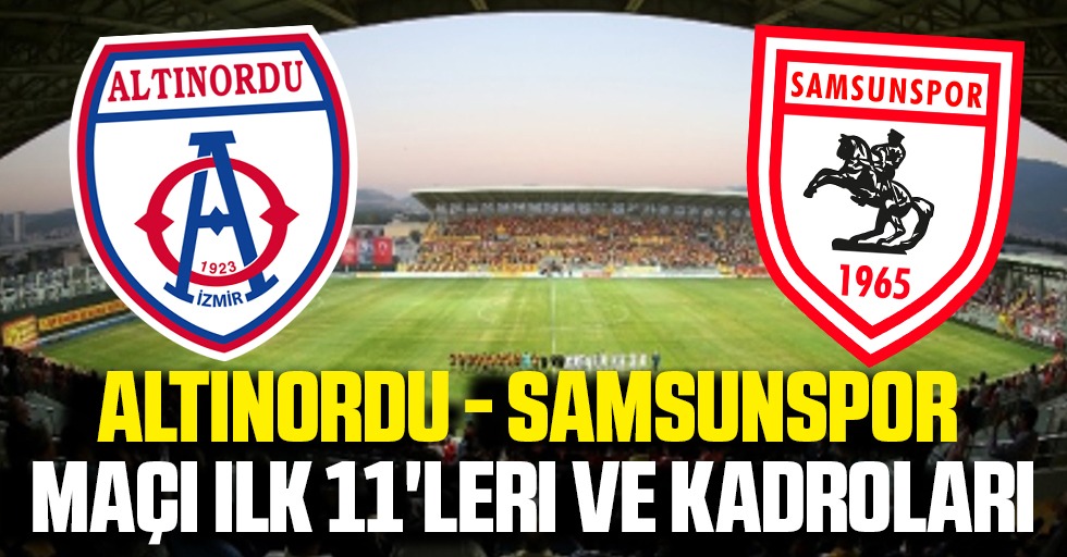 Altınordu - Samsunspor maçı ilk 11'leri ve kadroları