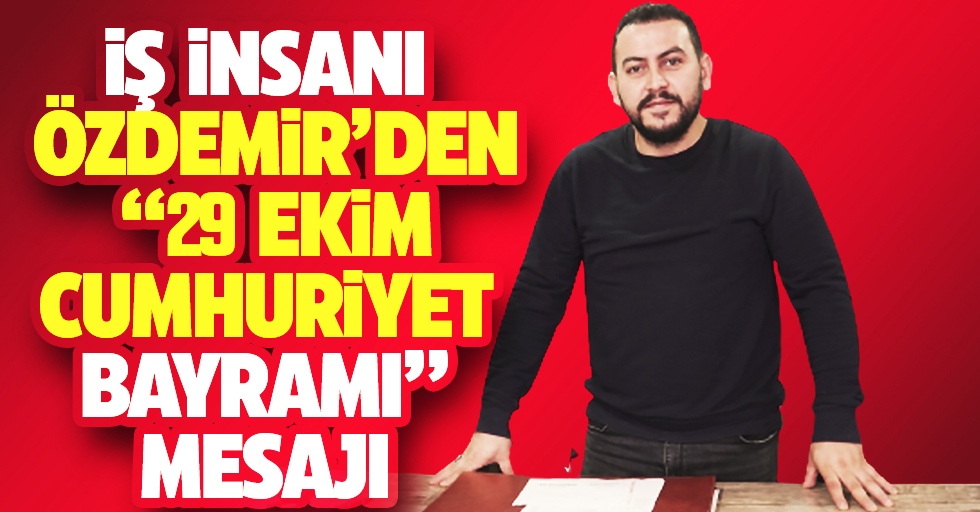 İş insanı Özdemir’den “29 Ekim Cumhuriyet Bayramı” Mesajı