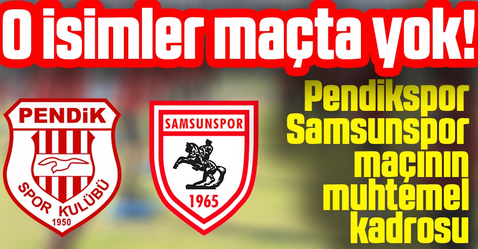 O isimler maçta yok! İşte Pendikspor - Samsunspor maçının muhtemel 11'leri
