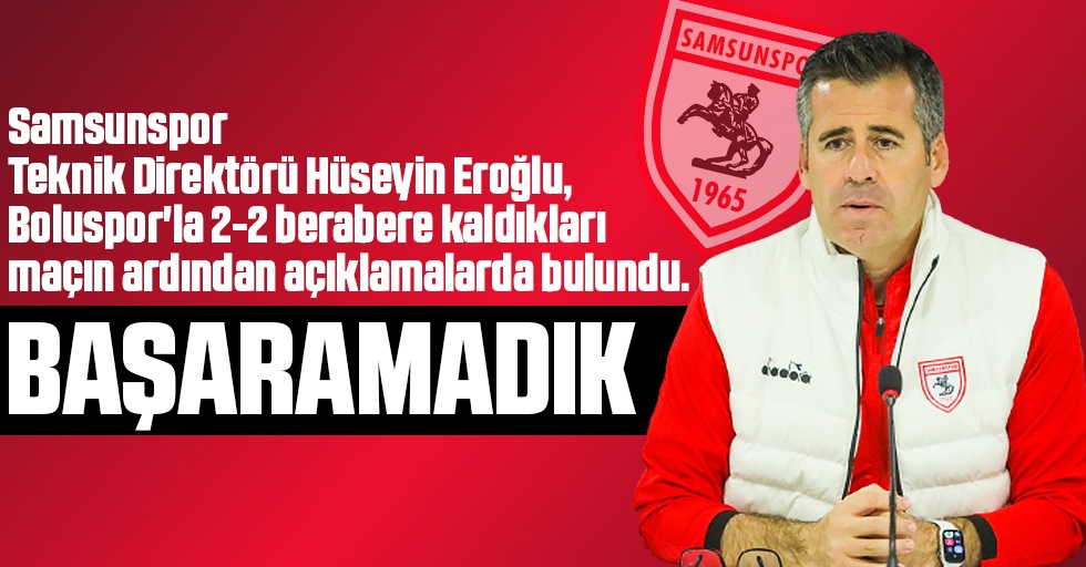 Samsunspor Teknik Direktörü Hüseyin Eroğlu, Boluspor'la 2-2 berabere kaldıkları maçın ardından açıklamalarda bulundu.