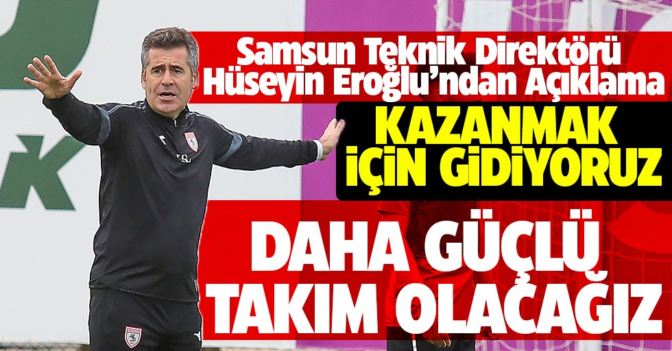 Samsunspor Teknik Direktörü Hüseyin Eroğlu'ndan açıklma: Daha güçlü bir takım olacağız