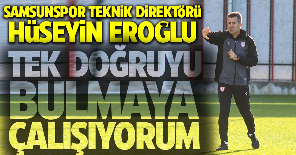 Samsunspor Teknik Direktörü Hüseyin Eroğlu: Tek doğruyu bulmaya çalışıyorum