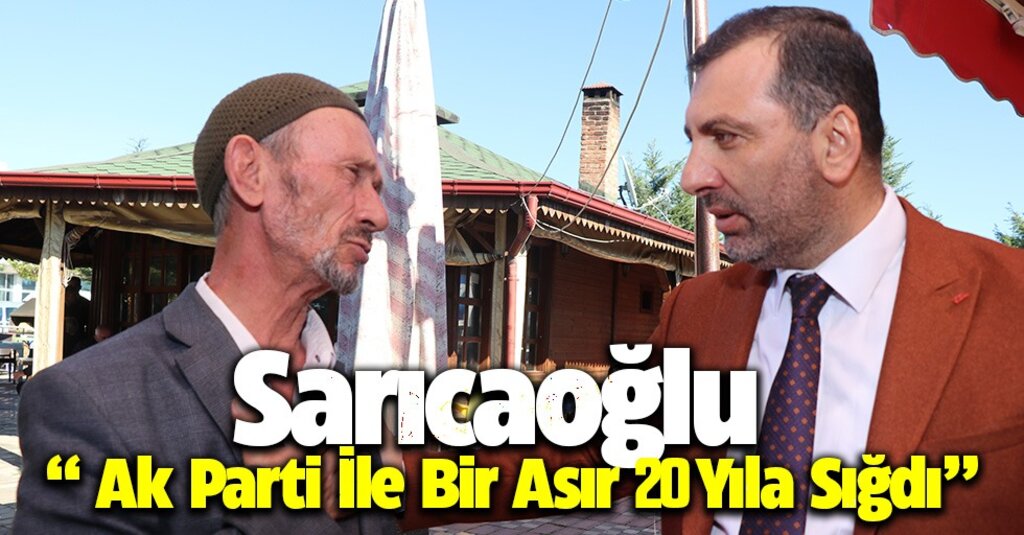 Sarıcaoğlu: AK Parti, 20 yıla 100 yılın hizmetini sığdırdı