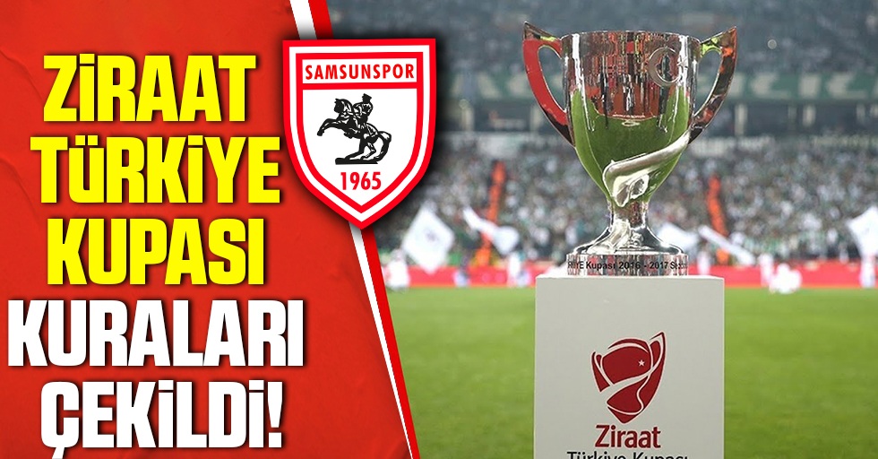 Ziraat Türkiye Kupası kuraları çekildi! İşte Samsunspor'un Rakibi