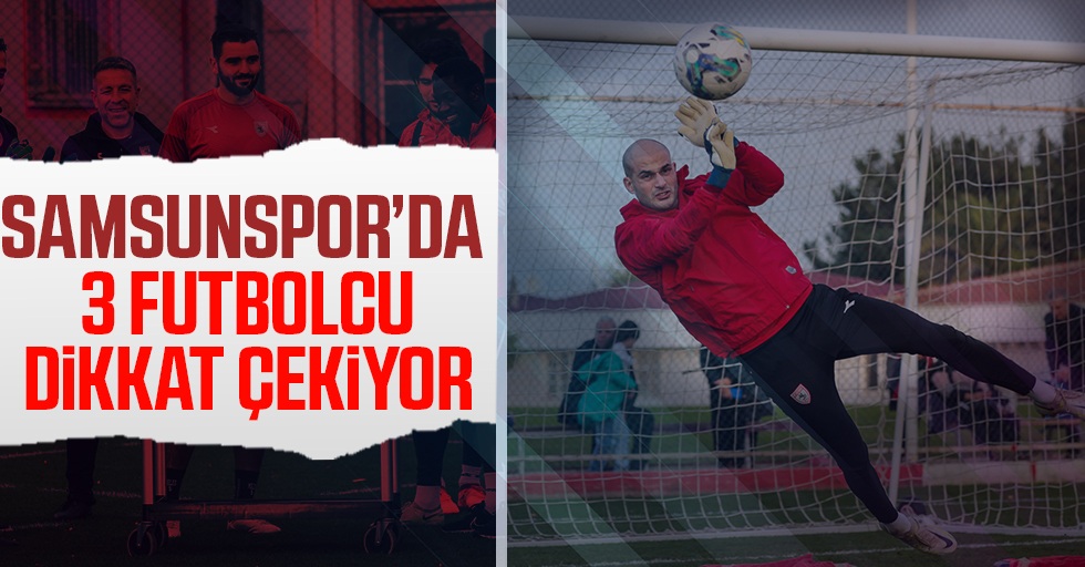 Samsunspor'da 3 futbolcu dikkat çekiyor
