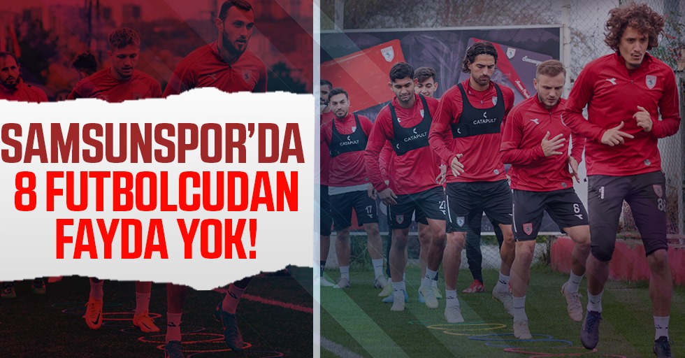 Samsunspor'da 8 futbolcudan fayda yok!