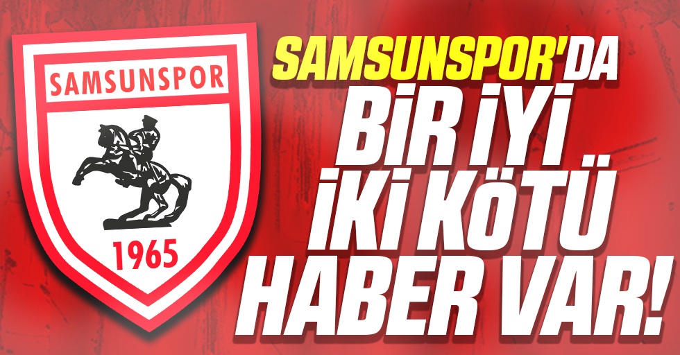 Samsunspor'da Bir iyi iki kötü haber var!