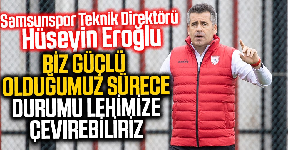 Samsunspor Teknik Direktörü Hüseyin Eroğlu: Biz güçlü olduğumuz sürece, durumu lehimize çevirebiliriz