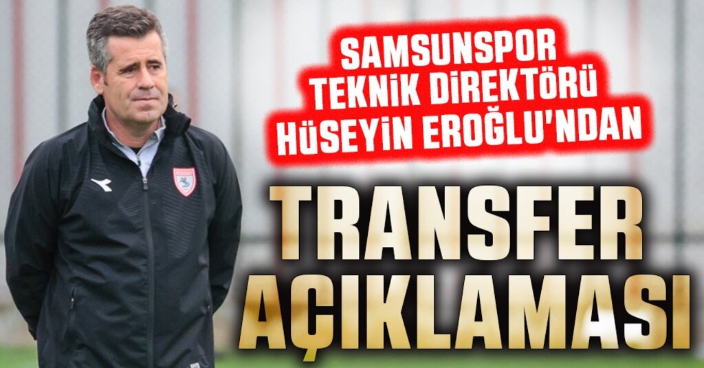 Samsunspor Teknik Direktörü Hüseyin Eroğlu'ndan; Transfer açıklması