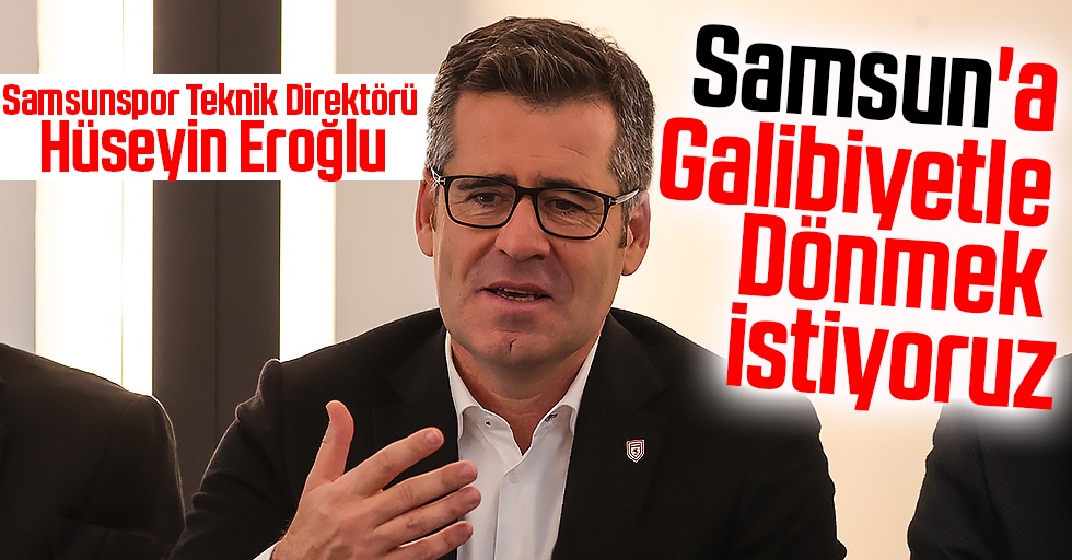 Samsunspor Teknik Direktörü Hüseyin Eroğlu: Samsun'a Galibiyetle Dönmek İstiyoruz