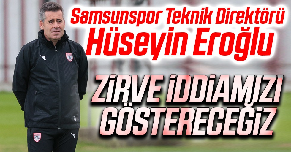 Samsunspor Teknik Direktörü Hüseyin Eroğlu: Zirve İddiamızı Göstereceğiz