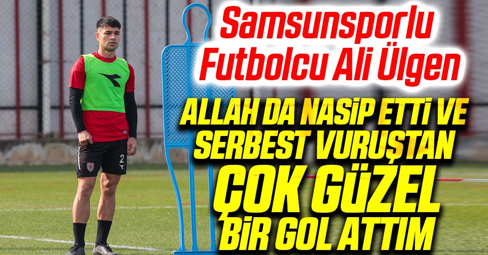 Samsunsporlu Futbolcu Ali Ülgen:  Allah da nasip etti ve serbest vuruştan çok güzel bir gol attım