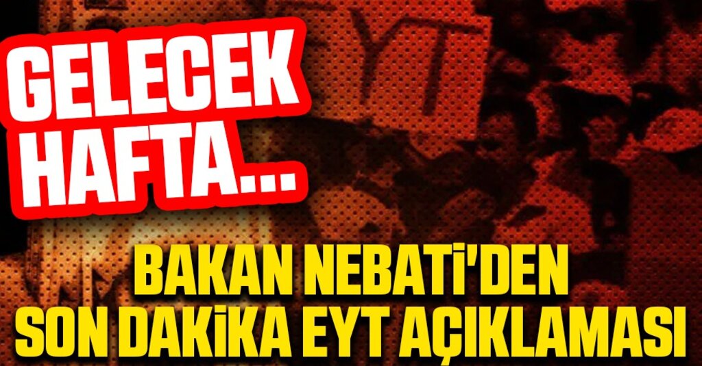 EYT ve KGF Müjdesi Bakan Nebati’den Geldi: Haftaya Ayrıntılar Netleşiyor