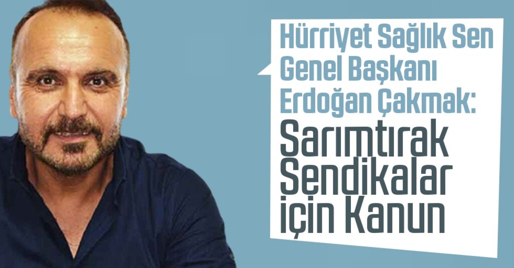 Hürriyet Sağlık Sen Genel Başkanı Erdoğan Çakmak: Sarımtırak Sendikalar İçin Kanun